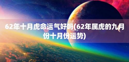 62年十月虎命运气好吗(62年属虎的九月份十月份运势)