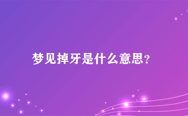 梦见掉牙什么意思 做梦梦见掉牙什么意思