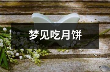 梦见吃月饼_周公解梦梦见吃月饼是什么意思_做梦梦见吃月饼好不好