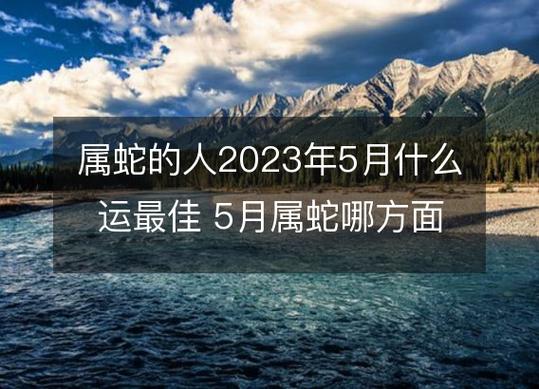 属蛇的人2023年5月什么运最佳 5月属蛇哪方面运势最好