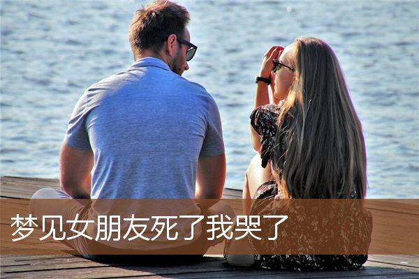 梦到女朋友死了是什么意思 梦见女友死了是什么预兆