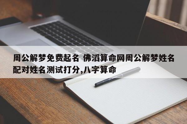 周公解梦免费起名 佛滔算命网周公解梦姓名配对姓名测试打分,八字算命