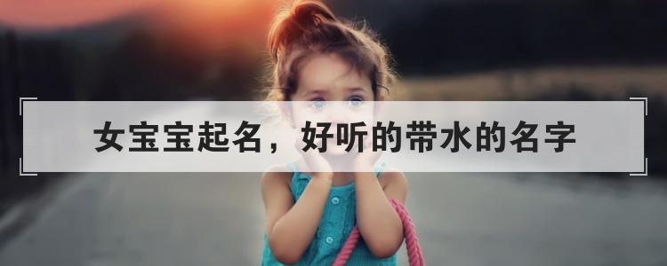 女宝宝起名,好听的带水的名字