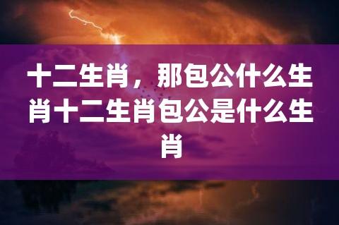 包公指的十二生肖那肖 今期生肖找包公开过什么