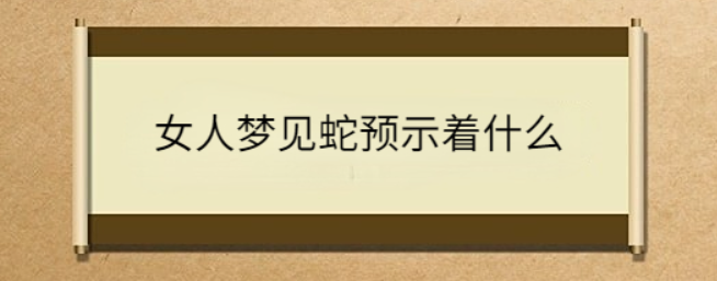 女人晚上梦到蛇是意思(女人晚上梦见蛇是什么意思)