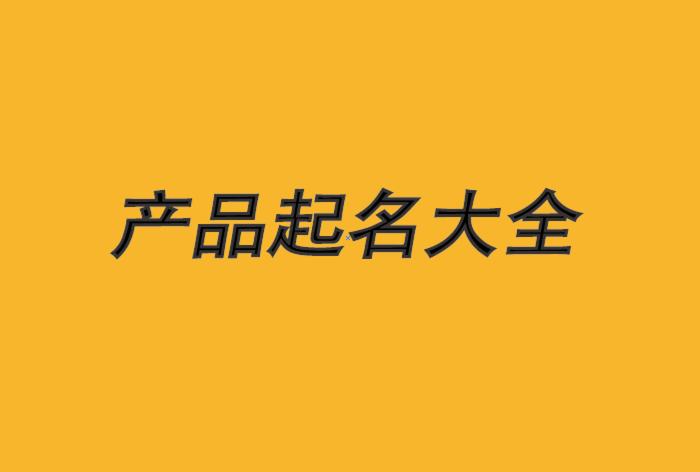 一,产品起名定义为产品取名实际上是选择适当的词或文字来代表商品.