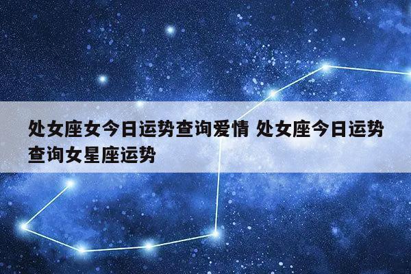 处女座女今日运势查询爱情 处女座今日运势查询女星座运势-发点星座网