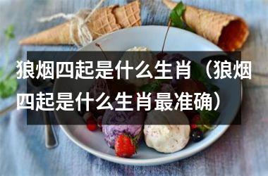 狼烟四起是什么生肖(狼烟四起是什么生肖最准确)