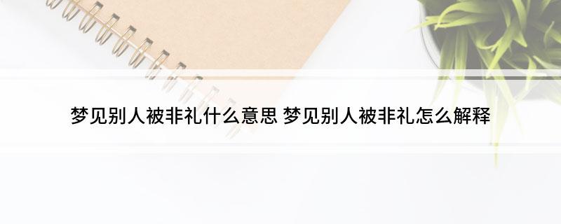 梦见别人被非礼什么意思梦见别人被非礼怎么解释