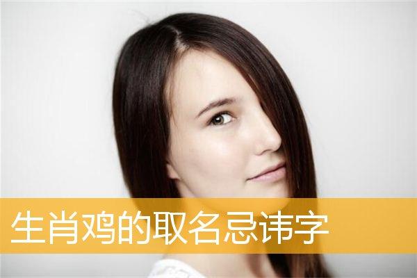 生肖鸡的取名忌讳字,属鸡宝宝的取名忌讳字_属鸡_华人开运网