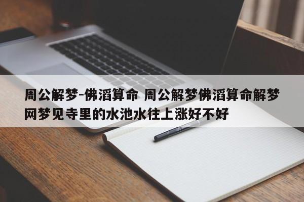 周公解梦佛滔算命周公解梦佛滔算命解梦网梦见寺里的水池水往上涨好不