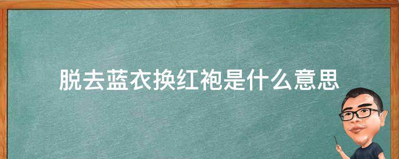 脱去蓝衣换红袍是什么意思