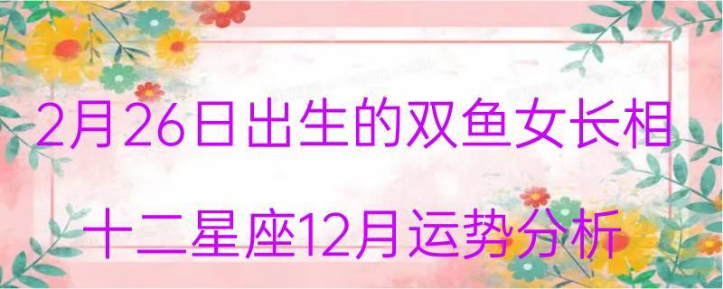 2月28日是什么星座 双鱼座女生的性格特点