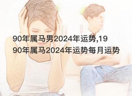 90年属马男2024年运势1990年属马2024年运势每月运势