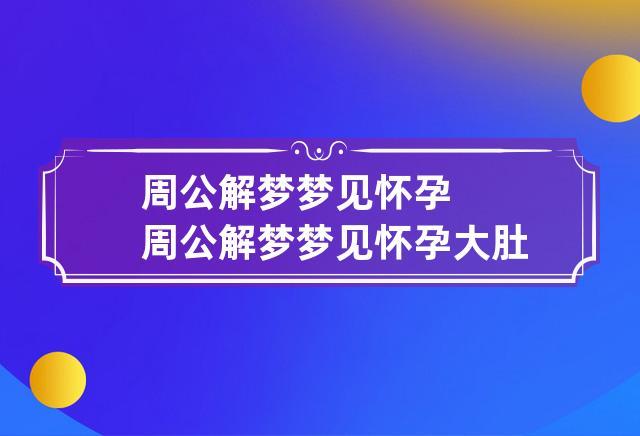 周公解梦梦见怀孕 周公解梦梦见怀孕大肚子马上生了