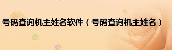 号码查询机主姓名软件号码查询机主姓名