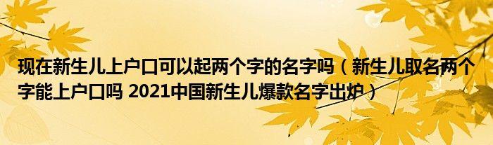 现在新生儿上户口可以起两个字的名字吗新生儿取名两个字能上户口吗