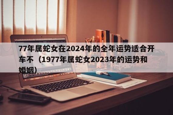 77年属蛇女在2024年的全年运势适合开车不1977年属蛇女2023年的运势和