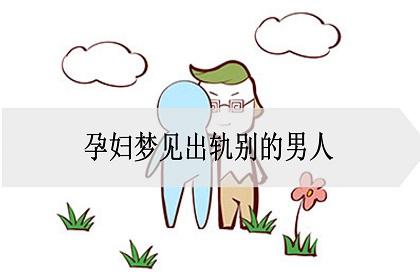 孕妇梦见出轨别的男人是什么意思?_神巴巴周公解梦官网