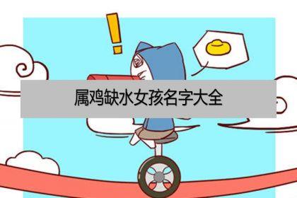 鸡年宝宝命里缺水起名 属鸡缺水的男孩叫什么名字好?