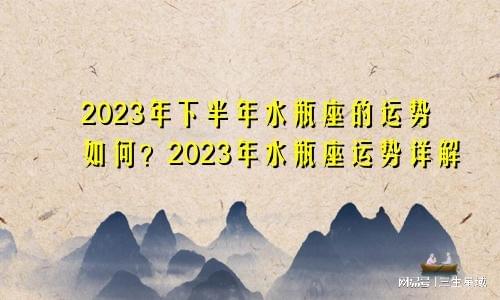 2023水瓶座下半年运势 小乖麻2023年水瓶座下半年运势