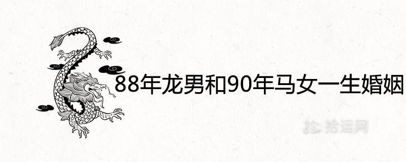 88年龙男和90年马女一生婚姻状况如何是上上等婚姻吗