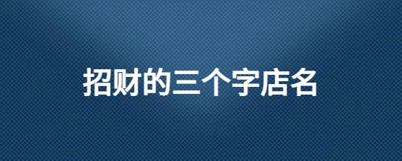 其他招财的三个字店名推荐百味居:这是一个适合用作饭店的店铺名字,从